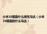 小米10搭载什么线性马达（小米10搭载的什么马达）