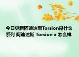 今日更新阿迪达斯Torsion是什么系列 阿迪达斯 Torsion x 怎么样