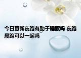 今日更新夜跑有助于睡眠吗 夜跑晨跑可以一起吗