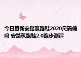 今日更新安踏氢跑鞋2020尺码偏吗 安踏氢跑鞋2.0跑步测评