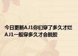 今日更新AJ1你们穿了多久才烂 AJ1一般穿多久才会脱胶