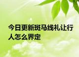 今日更新斑马线礼让行人怎么界定