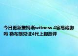 今日更新詹姆斯witness 4容易崴脚吗 勒布朗见证4代上脚测评