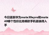 今日更新华为mate30epro和mate40哪个性价比高哪款手机更值得入手
