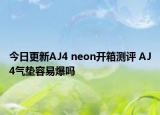 今日更新AJ4 neon开箱测评 AJ4气垫容易爆吗