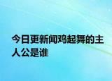 今日更新闻鸡起舞的主人公是谁