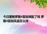 今日更新罗斯4复刻减配了吗 罗斯4复刻实战怎么样