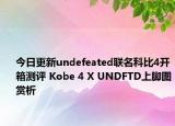 今日更新undefeated联名科比4开箱测评 Kobe 4 X UNDFTD上脚图赏析