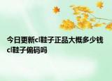 今日更新cl鞋子正品大概多少钱 cl鞋子偏码吗