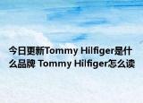 今日更新Tommy Hilfiger是什么品牌 Tommy Hilfiger怎么读