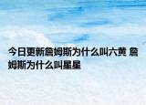 今日更新詹姆斯为什么叫六黄 詹姆斯为什么叫星星