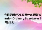 今日更新WOS33是什么品牌 Warrior Ordinary Streetwear 33是什么