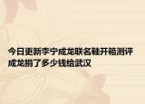 今日更新李宁成龙联名鞋开箱测评 成龙捐了多少钱给武汉