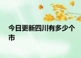 今日更新四川有多少个市
