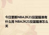 今日更新NBA2K21投篮瞄准有什么用 NBA2K21投篮瞄准怎么关