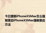 今日更新iPhoneXSMax怎么强制重启iPhoneXSMax强制重启方法