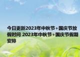 今日更新2023年中秋节+国庆节放假时间 2023年中秋节+国庆节假期安排