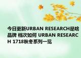 今日更新URBAN RESEARCH是啥品牌 档次如何 URBAN RESEARCH 1718秋冬系列一览