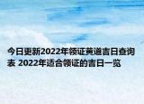 今日更新2022年领证黄道吉日查询表 2022年适合领证的吉日一览
