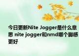 今日更新Nite Jogger是什么意思 nite jogger和nmd哪个脚感更好