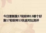 今日更新詹17和驭帅13哪个好 詹17和驭帅13实战对比测评