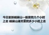今日更新峨眉山一般要爬几个小时上去 峨眉山通常要爬多少小时上去