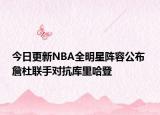 今日更新NBA全明星阵容公布 詹杜联手对抗库里哈登