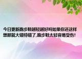 今日更新跑步鞋越轻越好吗如果你还这样想那就大错特错了,跑步鞋太轻容易受伤!