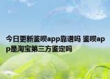 今日更新鉴呗app靠谱吗 鉴呗app是淘宝第三方鉴定吗