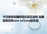 今日更新美国新百伦是正品吗 美国新百伦和new balance的区别