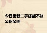 今日更新二手房能不能公积金啊