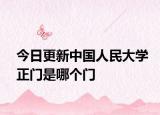 今日更新中国人民大学正门是哪个门