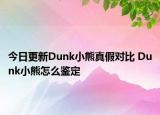 今日更新Dunk小熊真假对比 Dunk小熊怎么鉴定