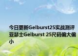 今日更新Gelburst25实战测评 亚瑟士Gelburst 25尺码偏大偏小
