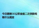 今日更新﻿﻿公积金能二次贷款吗有什么规定