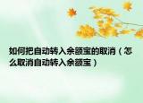 如何把自动转入余额宝的取消（怎么取消自动转入余额宝）