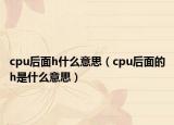 cpu后面h什么意思（cpu后面的h是什么意思）