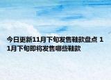 今日更新11月下旬发售鞋款盘点 11月下旬即将发售哪些鞋款