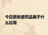 今日更新废药品属于什么垃圾
