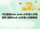 今日更新nike dunk sb外星人开箱测评 耐克dunk sb外星人价格预测