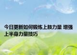 今日更新如何锻炼上肢力量 增强上半身力量技巧