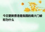 今日更新香港是我国的南大门被称为什么