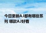 今日更新AJ都有哪些系列 哪款AJ好看