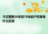今日更新50年和70年的产权房有什么区别