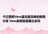 今日更新Vans鉴定最简单的教程分享 Vans真假容易看出来吗