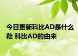 今日更新科比AD是什么鞋 科比AD的由来
