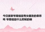 今日更新爷青结是有女朋友的意思吗 爷青结是什么时候的梗