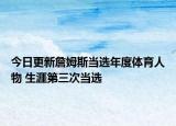 今日更新詹姆斯当选年度体育人物 生涯第三次当选