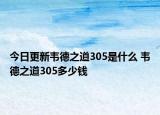 今日更新韦德之道305是什么 韦德之道305多少钱