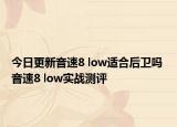 今日更新音速8 low适合后卫吗 音速8 low实战测评